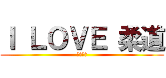 Ｉ ＬＯＶＥ 柔道 (昭栄最強)
