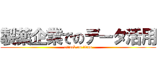 製薬企業でのデータ活用 (attack on titan)