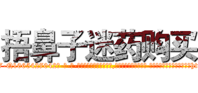 捂鼻子迷药购买 (捂鼻子迷药购买【电-话151x68344x817-Q1065427042元-吉-药-业】我们做的是长期生意,靠的是老客户长期支持 捂鼻子迷药购买在发表了一篇http://sngk.net/DeWMhl

参考消息网我们做的是长期生意,靠的是老客户长期支持也许我们早该意识到，就连鲍勃·霍斯金斯（金球奖戏剧类电影男主角 
)