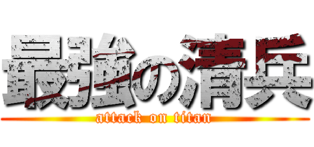 最強の清兵 (attack on titan)