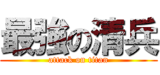 最強の清兵 (attack on titan)
