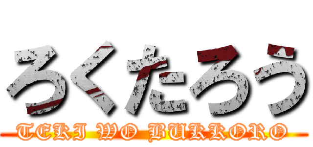 ろくたろう (TEKI WO BUKKORO)