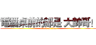 電腦桌前的都是 大帥哥！ (attack on titan)