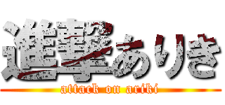 進撃ありき (attack on ariki)