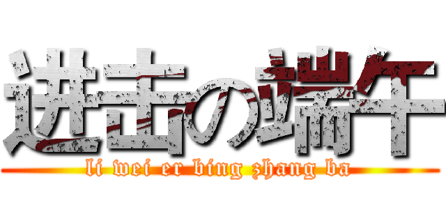 进击の端午 (li wei er bing zhang ba)