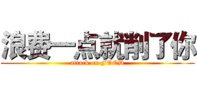 浪费一点就削了你 (attack on FOOD)