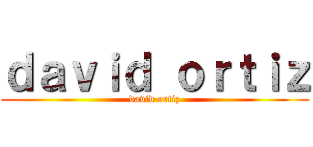 ｄａｖｉｄ ｏｒｔｉｚ (david ortiz)