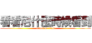 看看尼什麼時候看到 (attack on titan)