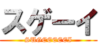 スゲーイ (SUGEEEEEI)