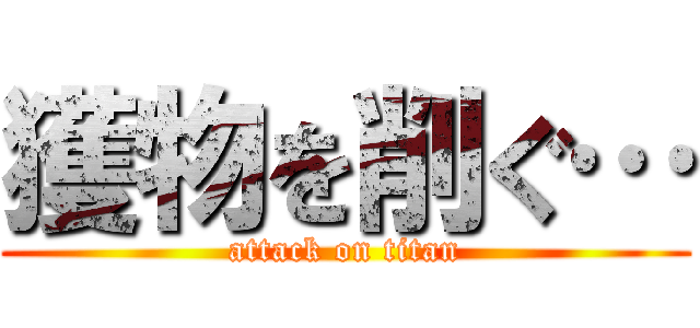 獲物を削ぐ… (attack on titan)