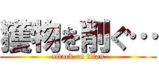 獲物を削ぐ… (attack on titan)