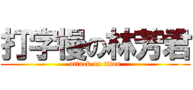 打字慢の林芳君 (attack on titan)