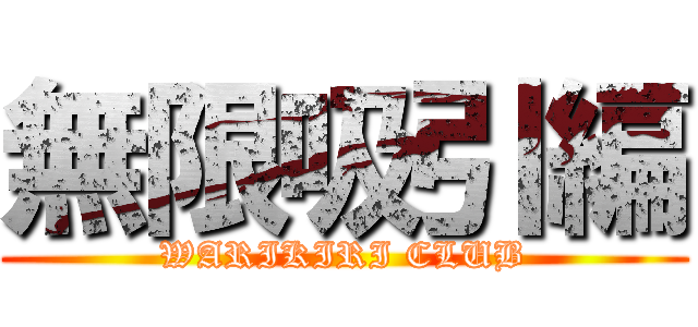 無限吸引編 (WARIKIRI CLUB)