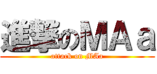 進撃のＭＡａ (attack on MAa)