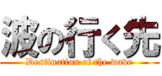 波の行く先 (Destination of the wave)