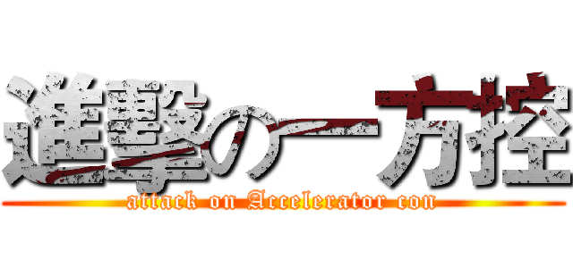 進擊の一方控 (attack on Accelerator con)