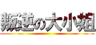 叛逆の大小姐 ()