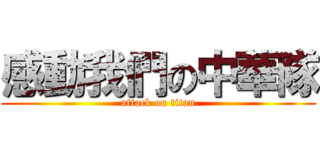 感動我們の中華隊 (attack on titan)