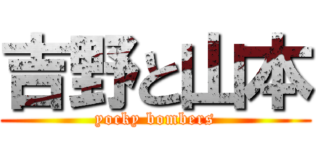 吉野と山本 (yocky bombers)