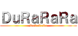 ＤｕＲａＲａＲａ (DuRaRaRa)