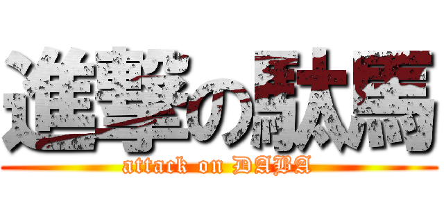 進撃の駄馬 (attack on DABA)