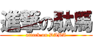進撃の駄馬 (attack on DABA)