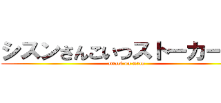 シスンさんこいつストーカーだぞ (attack on titan)