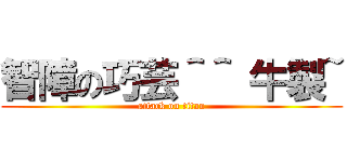 智障の巧芸＾＾ 牛製~ (attack on titan)