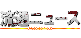 流通ニュース (attack on titan)