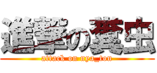 進撃の糞虫 (attack on nya_ton)