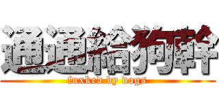 通通給狗幹 (fuxked by dogs)