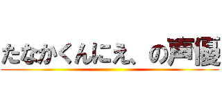 たなかくんにえ、の声優 ()