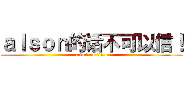 ａｌｓｏｎ的话不可以信！ (attack on titan)