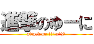 進撃のゆーに (attack on ＼(^o^)／)
