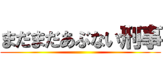 まだまだあぶない刑事 ()