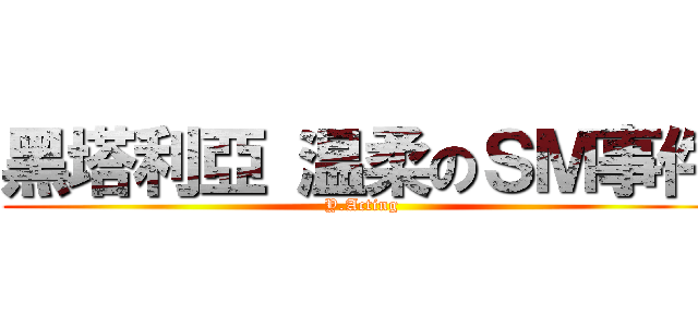 黑塔利亞 温柔のＳＭ事件 (Y.Acting)