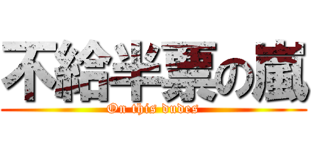 不給半票の嵐 (On this dudes)
