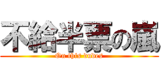 不給半票の嵐 (On this dudes)