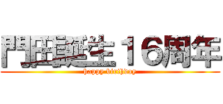 門田誕生１６周年 (happy birthday)