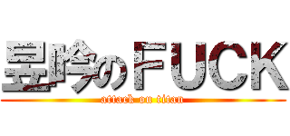 昱吟のＦＵＣＫ (attack on titan)