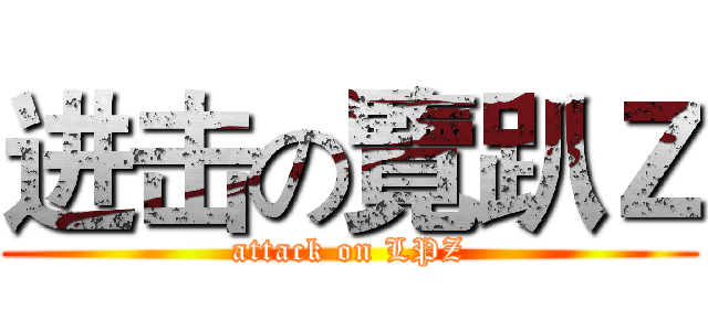 进击の覽趴Ｚ (attack on LPZ)