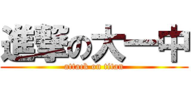 進撃の大一中 (attack on titan)