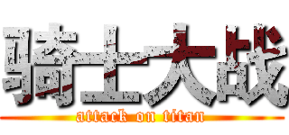 骑士大战 (attack on titan)