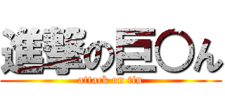 進撃の巨○ん (attack on tin)