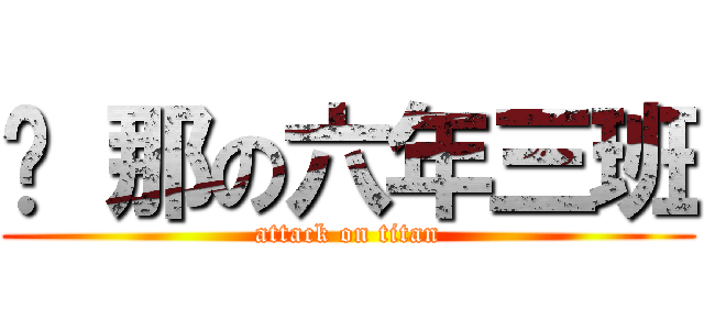剎 那の六年三班 (attack on titan)