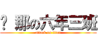 剎 那の六年三班 (attack on titan)