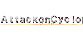 ＡｔｔａｃｋｏｎＣｙｃｌｏｐｓ (by Kaden Artis)