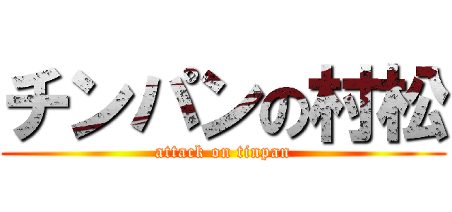 チンパンの村松 (attack on tinpan)