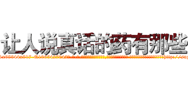 让人说真话的药有那些 (让人说真话的药有那些【电-话151x68344x817-Q1065427042元-吉-药-业】我们做的是长期生意,靠的是老客户长期支持 让人说真话的药有那些在发表了一篇http://sngk.net/VRzfd0

参考消息网我们做的是长期生意,靠的是老客户长期支持也许我们早该意识到，就连鲍勃·霍斯金斯（金球奖戏剧类电影男主角 
)