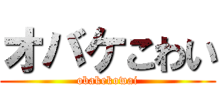 オバケこわい (obakekowai)